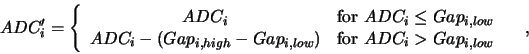\begin{displaymath}
ADC_i' = \left\{
\begin{array}{cl}
ADC_i & \mbox{for } ADC...
...& \mbox{for } ADC_i > Gap_{i,low}\\
\end{array}\right.\quad,
\end{displaymath}